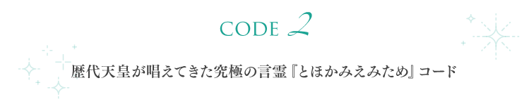 【code 2】歴代天皇が唱えてきた究極の言霊『とほかみえみため』コード