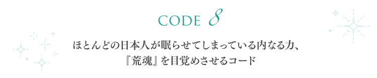 【code 8】ほとんどの日本人が眠らせてしまっている内なる力、『荒魂』を目覚めさせるコード